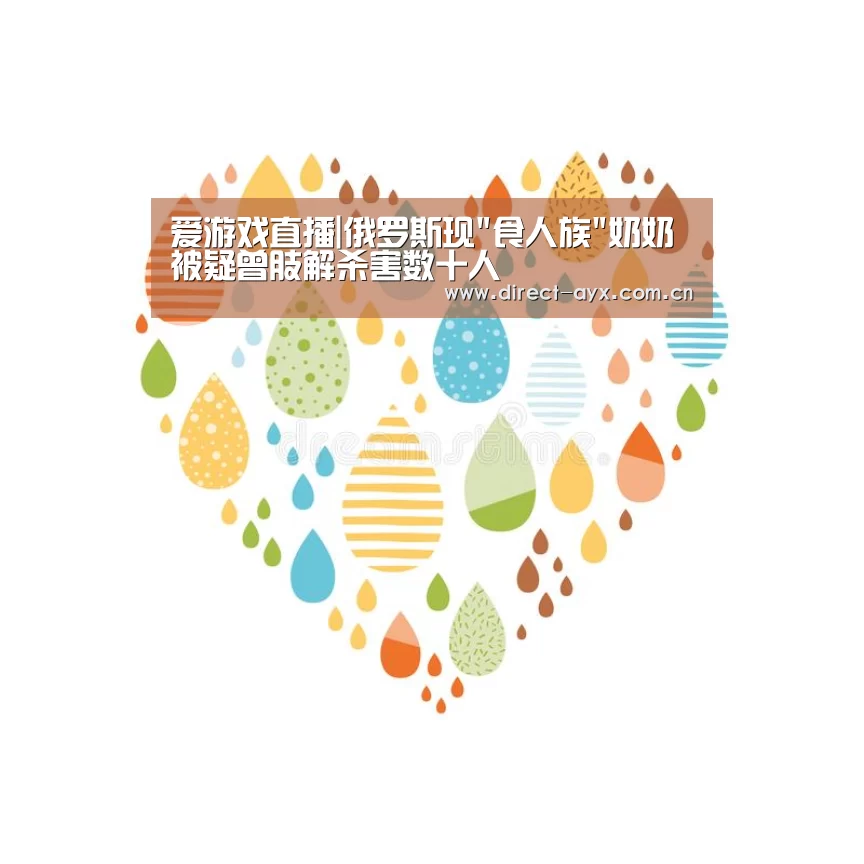 爱游戏直播|俄罗斯现食人族奶奶 被疑曾肢解杀害数十人(图1) 爱游戏娱乐