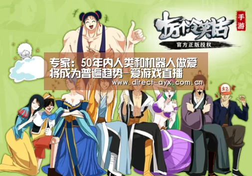 专家:50年内人类和机器人做爱将成为普遍趋势-爱游戏直播(图1) 爱游戏直播